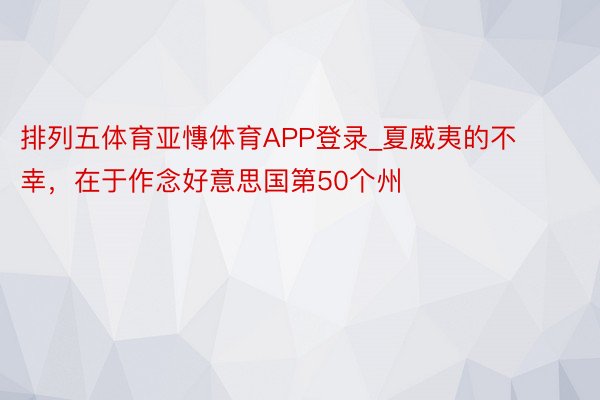 排列五体育亚慱体育APP登录_夏威夷的不幸，在于作念好意思国第50个州