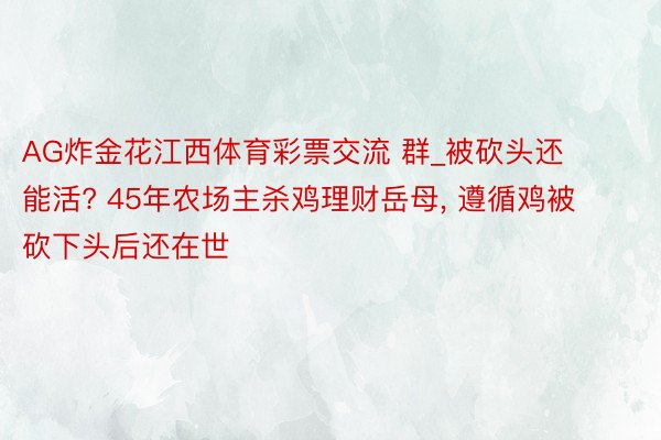 AG炸金花江西体育彩票交流 群_被砍头还能活? 45年农场主杀鸡理财岳母, 遵循鸡被砍下头后还在世