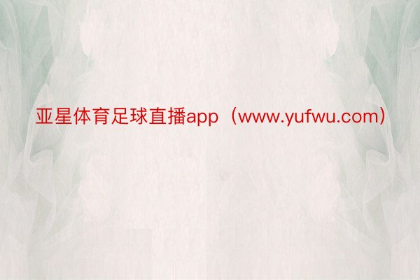 亚星体育足球直播app（www.yufwu.com）