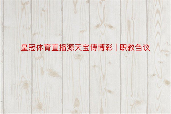 皇冠体育直播源天宝博博彩 | 职教刍议