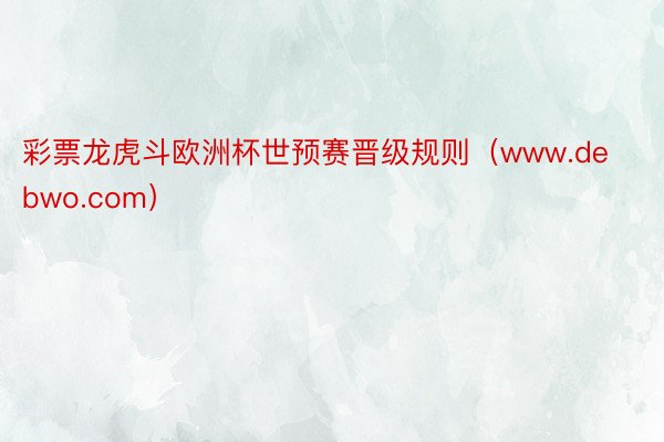 彩票龙虎斗欧洲杯世预赛晋级规则（www.debwo.com）