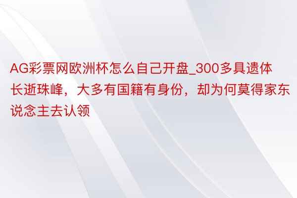 AG彩票网欧洲杯怎么自己开盘_300多具遗体长逝珠峰，大多有国籍有身份，却为何莫得家东说念主去认领