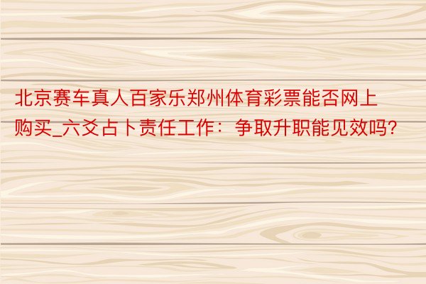 北京赛车真人百家乐郑州体育彩票能否网上购买_六爻占卜责任工作：争取升职能见效吗？