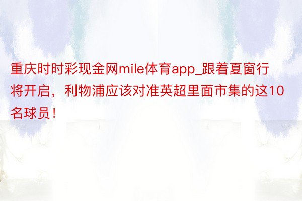重庆时时彩现金网mile体育app_跟着夏窗行将开启，利物浦应该对准英超里面市集的这10名球员！