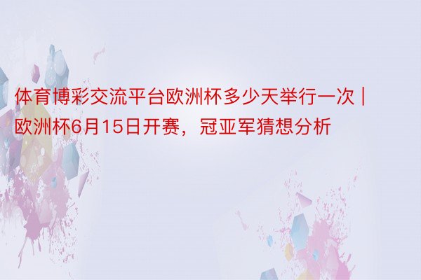 体育博彩交流平台欧洲杯多少天举行一次 | 欧洲杯6月15日开赛，冠亚军猜想分析