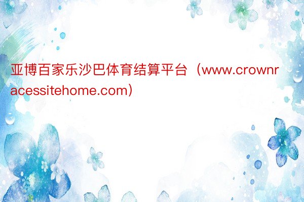 亚博百家乐沙巴体育结算平台（www.crownracessitehome.com）