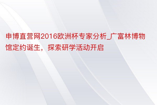 申博直营网2016欧洲杯专家分析_广富林博物馆定约诞生，探索研学活动开启