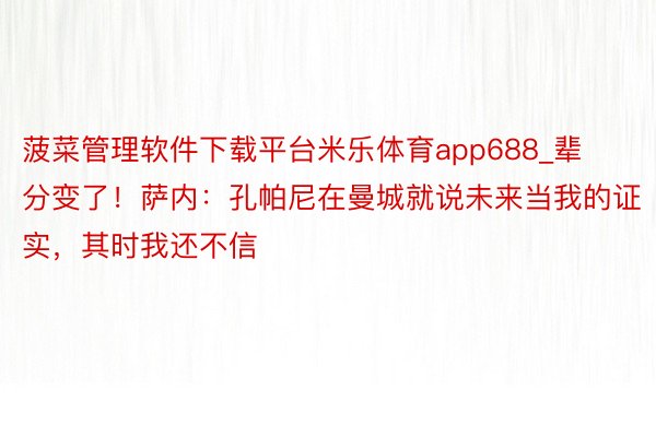 菠菜管理软件下载平台米乐体育app688_辈分变了！萨内：孔帕尼在曼城就说未来当我的证实，其时我还不信