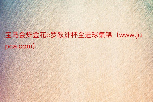 宝马会炸金花c罗欧洲杯全进球集锦（www.jupca.com）