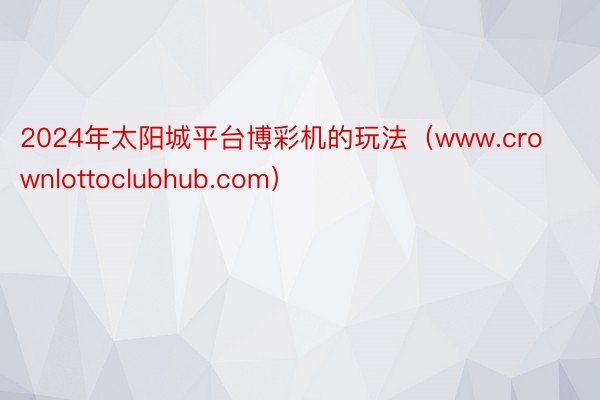 2024年太阳城平台博彩机的玩法（www.crownlottoclubhub.com）