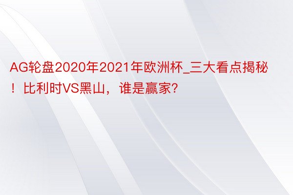 AG轮盘2020年2021年欧洲杯_三大看点揭秘！比利时VS黑山，谁是赢家？