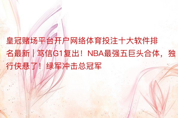 皇冠赌场平台开户网络体育投注十大软件排名最新 | 笃信G1复出！NBA最强五巨头合体，独行侠悬了！绿军冲击总冠军