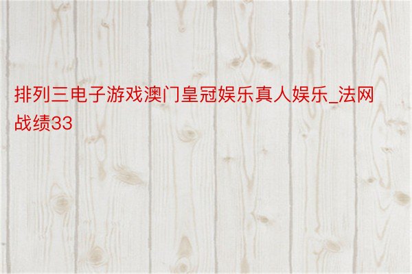 排列三电子游戏澳门皇冠娱乐真人娱乐_法网战绩33