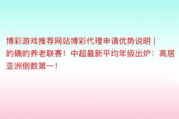 博彩游戏推荐网站博彩代理申请优势说明 | 的确的养老联赛！中超最新平均年级出炉：高居亚洲倒数第一！