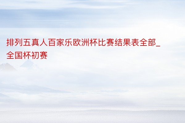 排列五真人百家乐欧洲杯比赛结果表全部_全国杯初赛