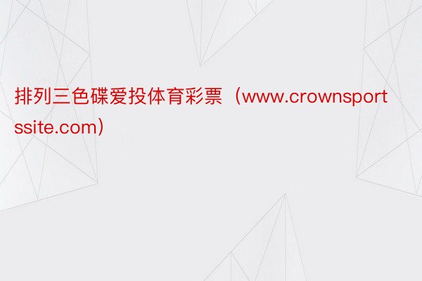 排列三色碟爱投体育彩票（www.crownsportssite.com）