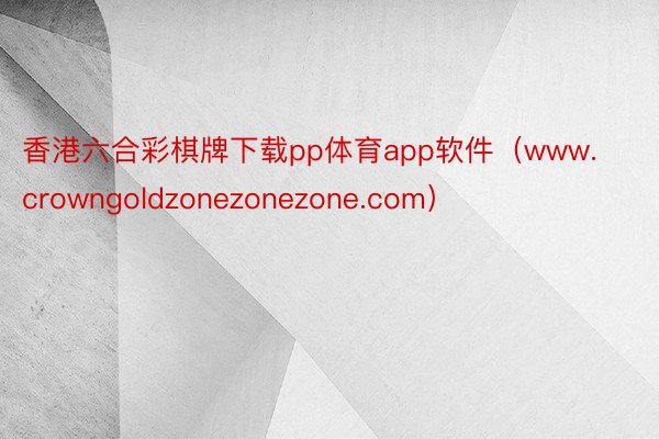 香港六合彩棋牌下载pp体育app软件（www.crowngoldzonezonezone.com）