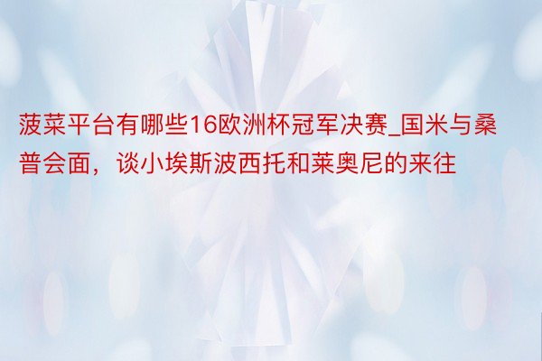 菠菜平台有哪些16欧洲杯冠军决赛_国米与桑普会面，谈小埃斯波西托和莱奥尼的来往