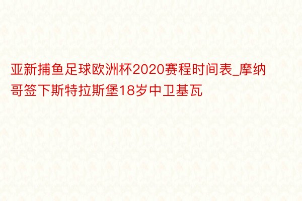 亚新捕鱼足球欧洲杯2020赛程时间表_摩纳哥签下斯特拉斯堡18岁中卫基瓦