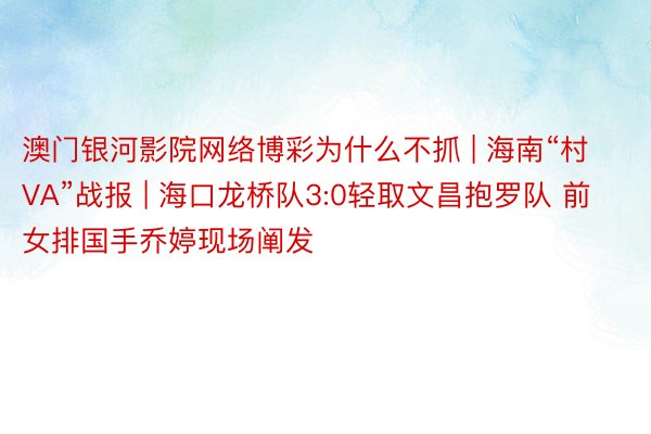 澳门银河影院网络博彩为什么不抓 | 海南“村VA”战报 | 海口龙桥队3:0轻取文昌抱罗队 前女排国手乔婷现场阐发