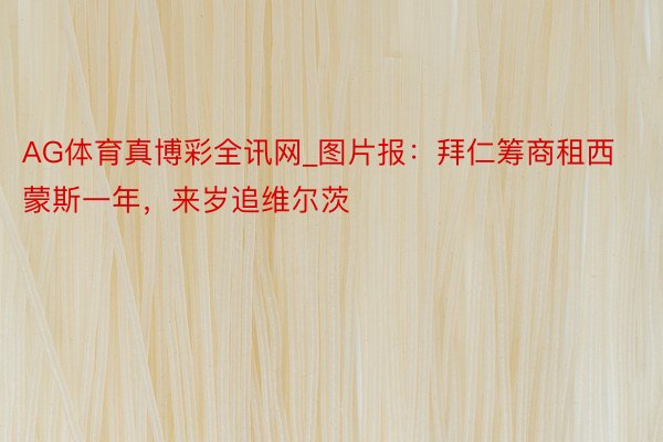 AG体育真博彩全讯网_图片报：拜仁筹商租西蒙斯一年，来岁追维尔茨