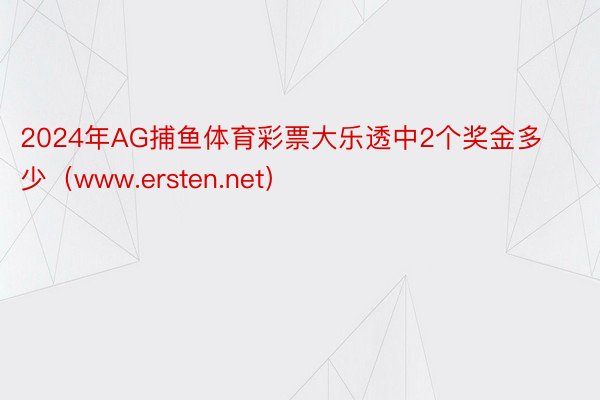 2024年AG捕鱼体育彩票大乐透中2个奖金多少（www.ersten.net）