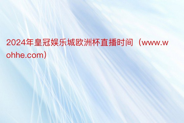 2024年皇冠娱乐城欧洲杯直播时间（www.wohhe.com）