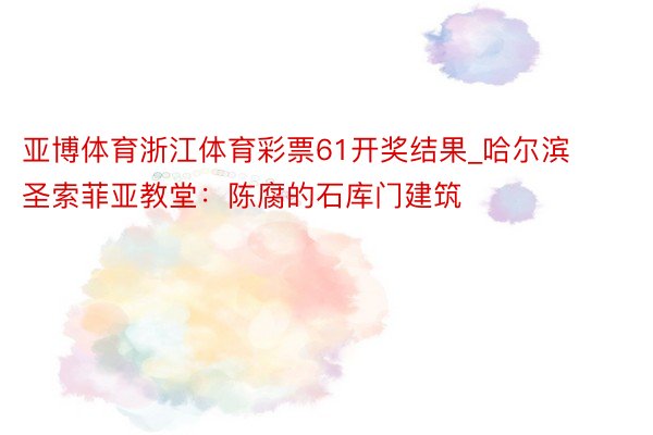 亚博体育浙江体育彩票61开奖结果_哈尔滨圣索菲亚教堂：陈腐的石库门建筑