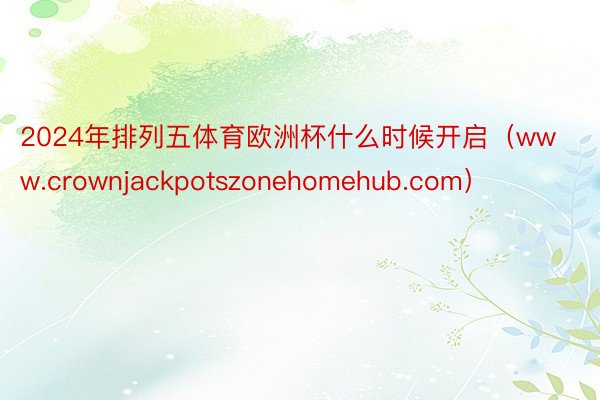 2024年排列五体育欧洲杯什么时候开启（www.crownjackpotszonehomehub.com）