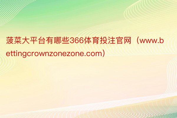 菠菜大平台有哪些366体育投注官网（www.bettingcrownzonezone.com）