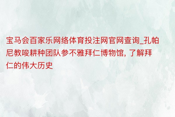 宝马会百家乐网络体育投注网官网查询_孔帕尼教唆耕种团队参不雅拜仁博物馆, 了解拜仁的伟大历史