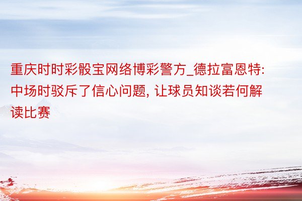 重庆时时彩骰宝网络博彩警方_德拉富恩特: 中场时驳斥了信心问题, 让球员知谈若何解读比赛