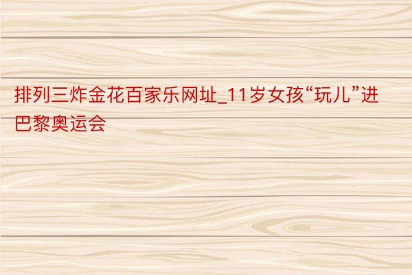 排列三炸金花百家乐网址_11岁女孩“玩儿”进巴黎奥运会