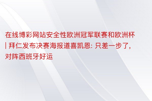 在线博彩网站安全性欧洲冠军联赛和欧洲杯 | 拜仁发布决赛海报道喜凯恩: 只差一步了, 对阵西班牙好运