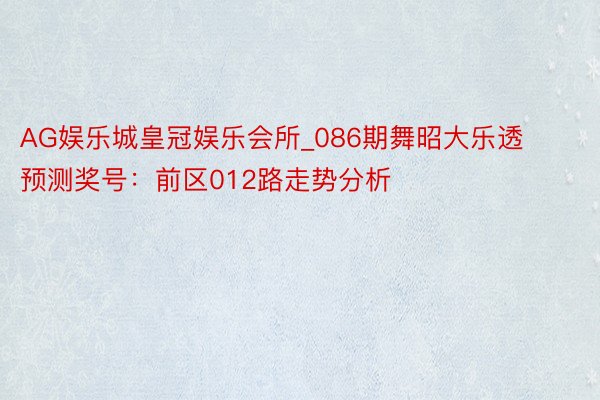 AG娱乐城皇冠娱乐会所_086期舞昭大乐透预测奖号：前区012路走势分析
