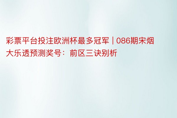 彩票平台投注欧洲杯最多冠军 | 086期宋烟大乐透预测奖号：前区三诀别析