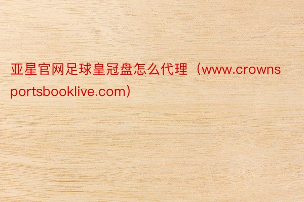 亚星官网足球皇冠盘怎么代理（www.crownsportsbooklive.com）