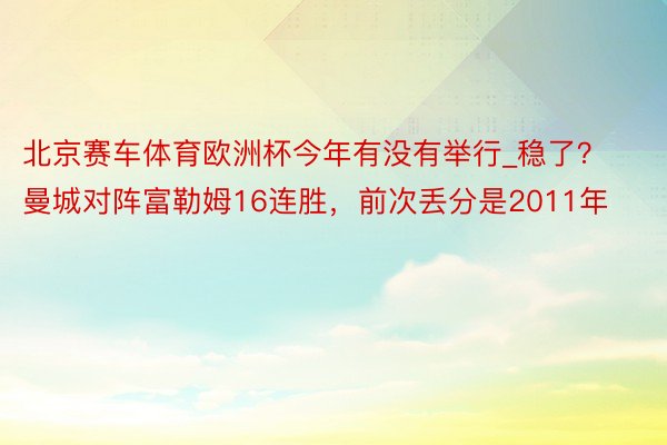 北京赛车体育欧洲杯今年有没有举行_稳了？曼城对阵富勒姆16连胜，前次丢分是2011年