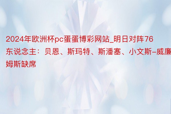 2024年欧洲杯pc蛋蛋博彩网站_明日对阵76东说念主：贝恩、斯玛特、斯潘塞、小文斯-威廉姆斯缺席