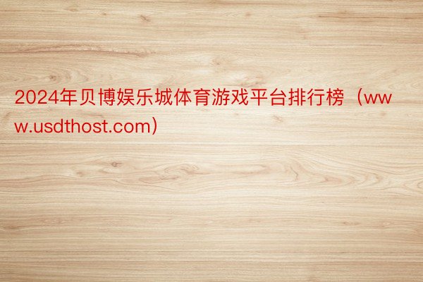2024年贝博娱乐城体育游戏平台排行榜（www.usdthost.com）