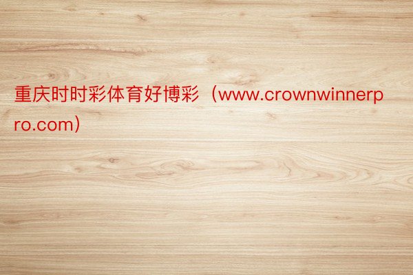 重庆时时彩体育好博彩（www.crownwinnerpro.com）