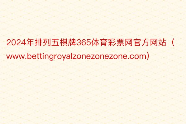 2024年排列五棋牌365体育彩票网官方网站（www.bettingroyalzonezonezone.com）