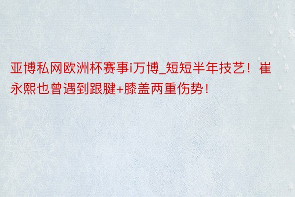 亚博私网欧洲杯赛事i万博_短短半年技艺！崔永熙也曾遇到跟腱+膝盖两重伤势！