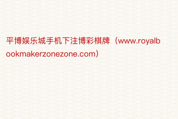 平博娱乐城手机下注博彩棋牌（www.royalbookmakerzonezone.com）