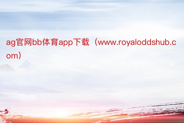 ag官网bb体育app下载（www.royaloddshub