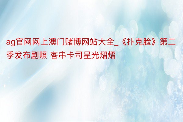 ag官网网上澳门赌博网站大全_《扑克脸》第二季发布剧照 客串