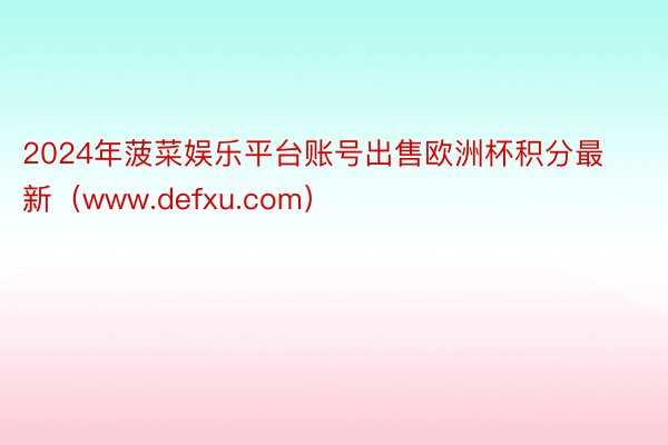 2024年菠菜娱乐平台账号出售欧洲杯积分最新（www.def