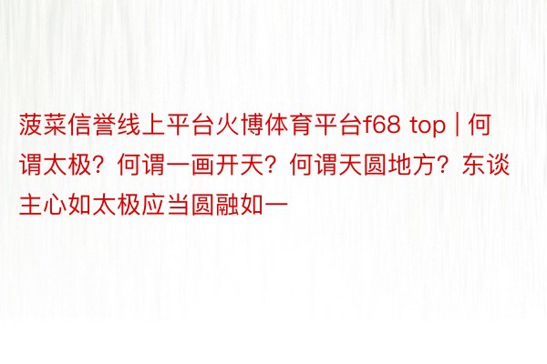 菠菜信誉线上平台火博体育平台f68 top | 何谓太极？何