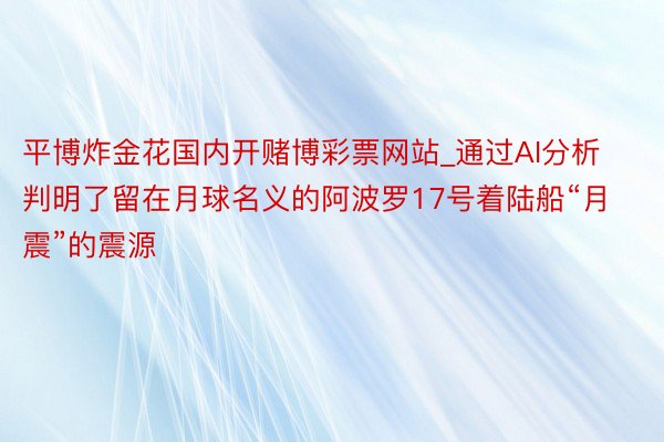 平博炸金花国内开赌博彩票网站_通过AI分析判明了留在月球名义