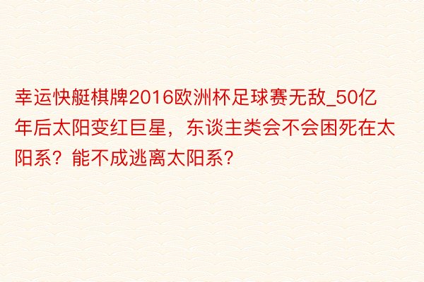 幸运快艇棋牌2016欧洲杯足球赛无敌_50亿年后太阳变红巨星